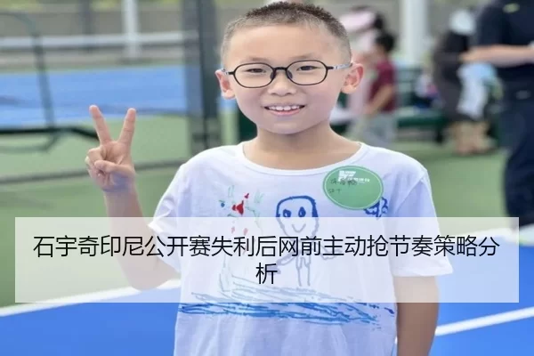 石宇奇印尼公开赛失利后网前主动抢节奏策略分析